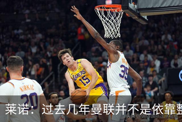 莱诺：过去几年曼联并不是依靠整体取胜，他们球员的个人实力很强